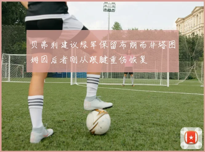 贝弗利建议绿军保留布朗而非塔图姆因后者刚从跟腱重伤恢复