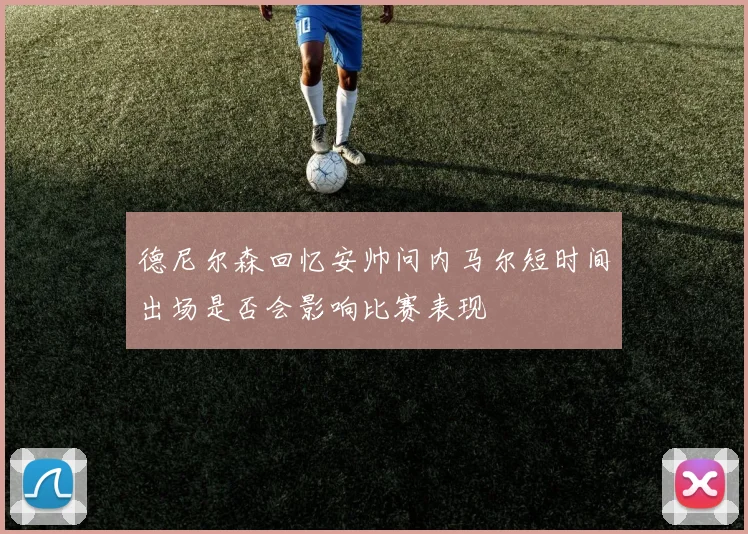 德尼尔森回忆安帅问内马尔短时间出场是否会影响比赛表现