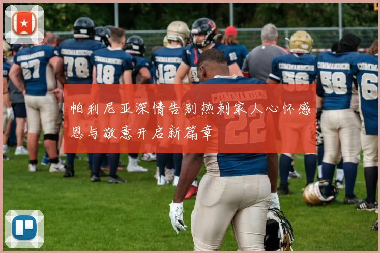 帕利尼亚深情告别热刺家人心怀感恩与敬意开启新篇章