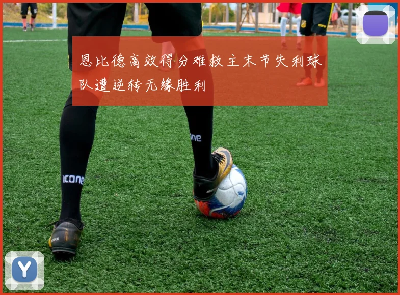 恩比德高效得分难救主末节失利球队遭逆转无缘胜利