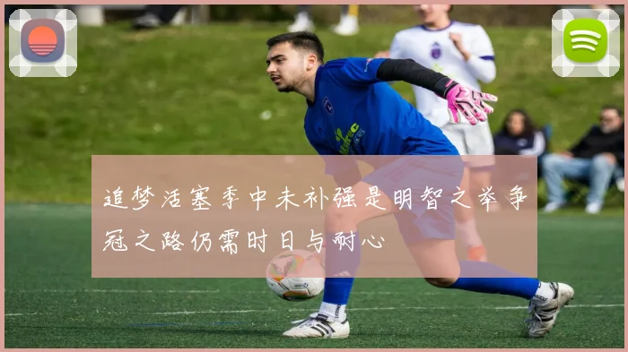 追梦活塞季中未补强是明智之举争冠之路仍需时日与耐心