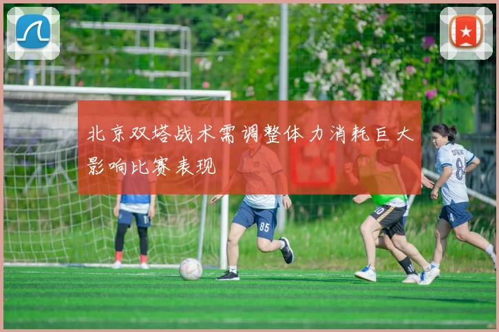 北京双塔战术需调整体力消耗巨大影响比赛表现