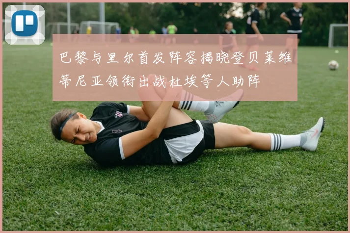 巴黎与里尔首发阵容揭晓登贝莱维蒂尼亚领衔出战杜埃等人助阵