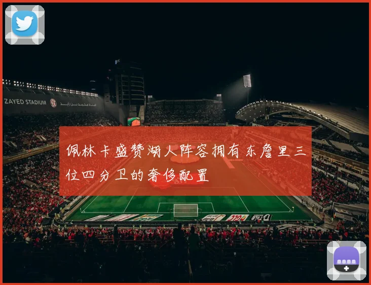 佩林卡盛赞湖人阵容拥有东詹里三位四分卫的奢侈配置