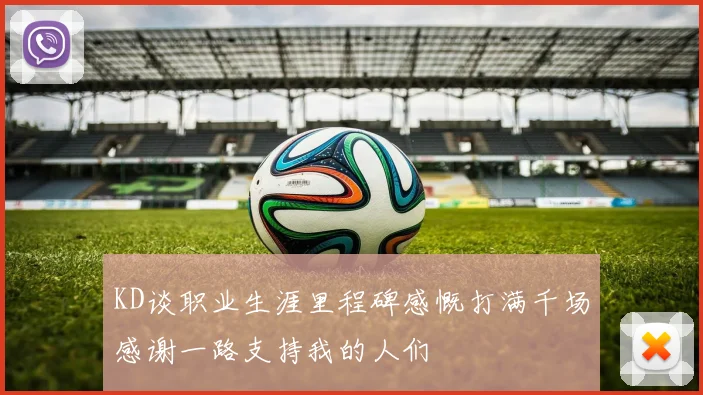 KD谈职业生涯里程碑感慨打满千场感谢一路支持我的人们