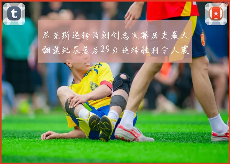 尼克斯逆转马刺创总决赛历史最大翻盘纪录落后29分逆转胜利令人震惊