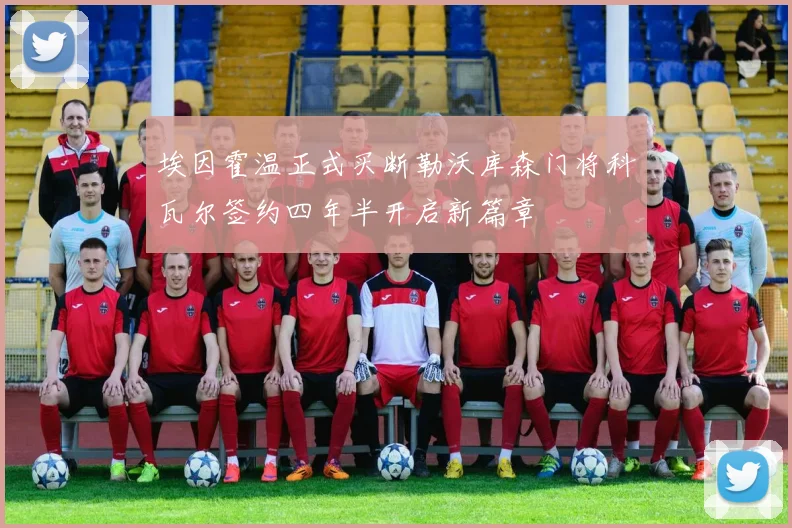 埃因霍温正式买断勒沃库森门将科瓦尔签约四年半开启新篇章