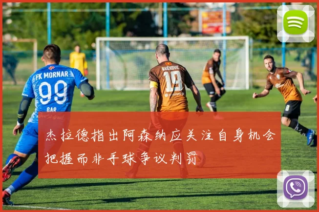 杰拉德指出阿森纳应关注自身机会把握而非手球争议判罚